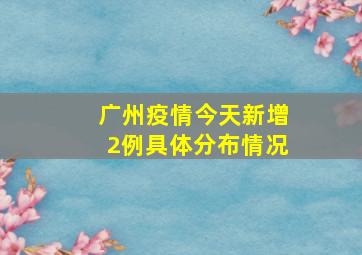 广州疫情今天新增2例具体分布情况