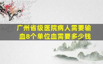 广州省级医院病人需要输血8个单位血需要多少钱