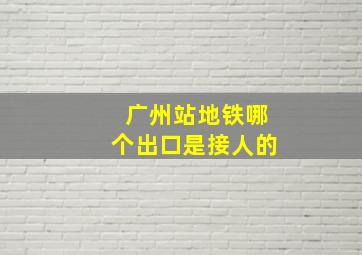 广州站地铁哪个出口是接人的