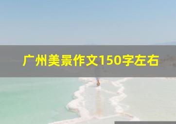 广州美景作文150字左右