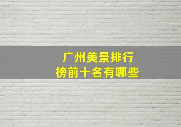 广州美景排行榜前十名有哪些