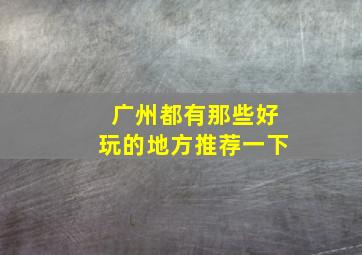 广州都有那些好玩的地方推荐一下