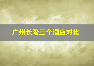 广州长隆三个酒店对比