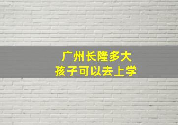 广州长隆多大孩子可以去上学