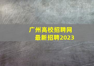 广州高校招聘网最新招聘2023