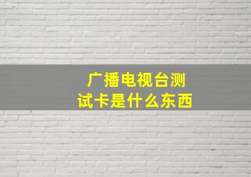 广播电视台测试卡是什么东西