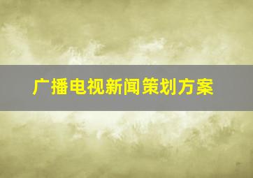 广播电视新闻策划方案