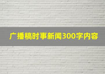 广播稿时事新闻300字内容