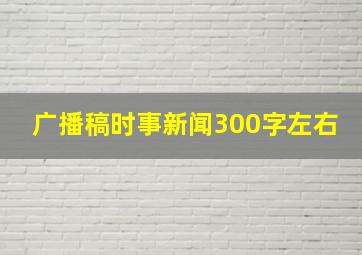 广播稿时事新闻300字左右