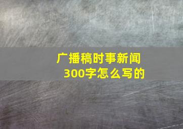 广播稿时事新闻300字怎么写的