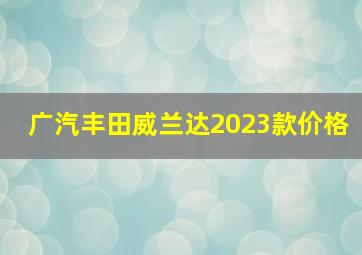 广汽丰田威兰达2023款价格