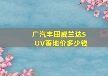 广汽丰田威兰达SUV落地价多少钱