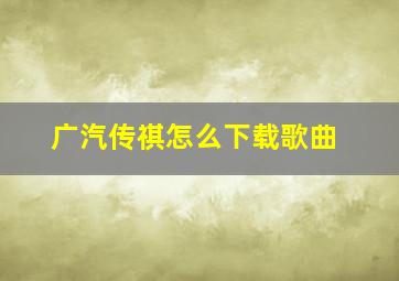 广汽传祺怎么下载歌曲