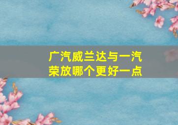 广汽威兰达与一汽荣放哪个更好一点