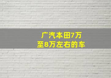 广汽本田7万至8万左右的车