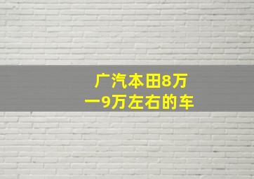 广汽本田8万一9万左右的车