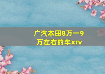 广汽本田8万一9万左右的车xrv