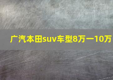 广汽本田suv车型8万一10万