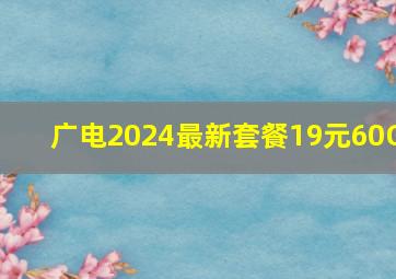 广电2024最新套餐19元60G