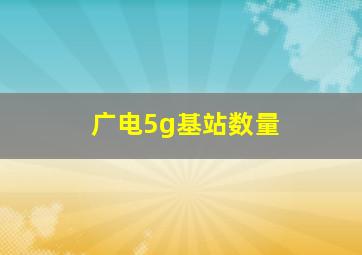 广电5g基站数量