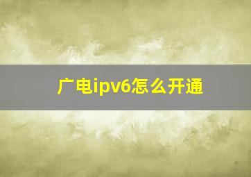 广电ipv6怎么开通