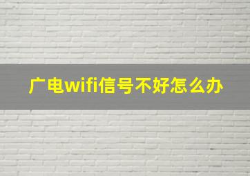 广电wifi信号不好怎么办