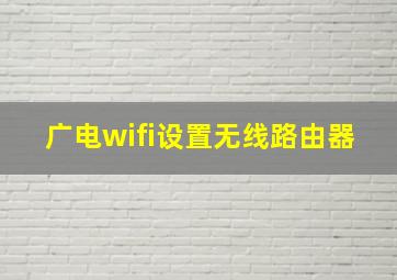 广电wifi设置无线路由器