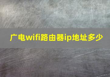 广电wifi路由器ip地址多少