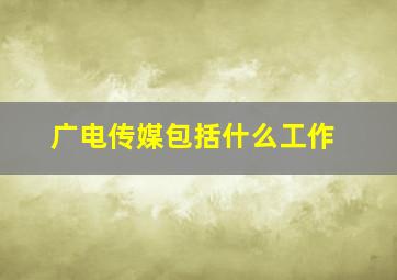 广电传媒包括什么工作