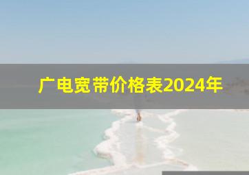 广电宽带价格表2024年