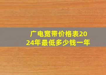 广电宽带价格表2024年最低多少钱一年