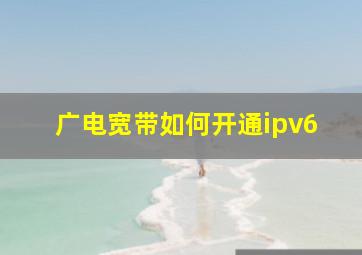 广电宽带如何开通ipv6