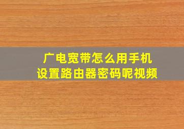 广电宽带怎么用手机设置路由器密码呢视频