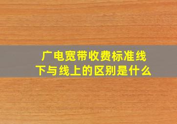 广电宽带收费标准线下与线上的区别是什么