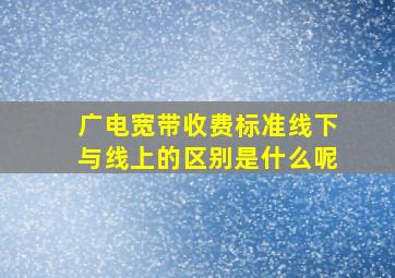 广电宽带收费标准线下与线上的区别是什么呢