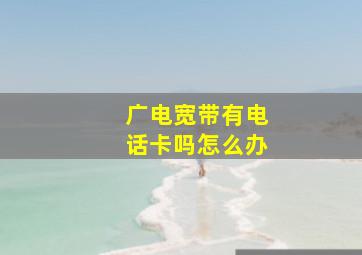 广电宽带有电话卡吗怎么办