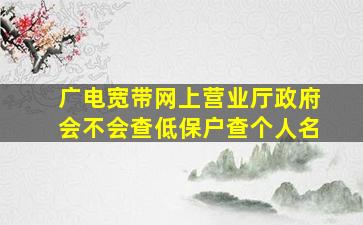 广电宽带网上营业厅政府会不会查低保户查个人名