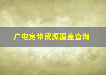 广电宽带资源覆盖查询