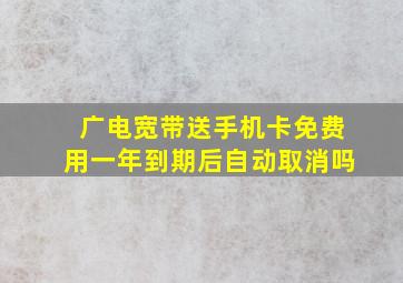 广电宽带送手机卡免费用一年到期后自动取消吗