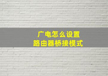 广电怎么设置路由器桥接模式