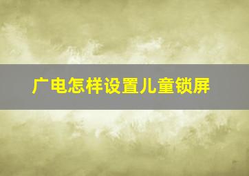 广电怎样设置儿童锁屏