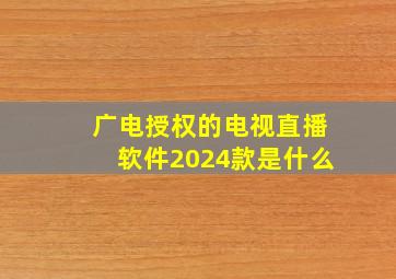 广电授权的电视直播软件2024款是什么