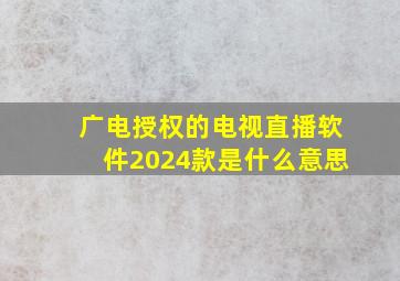 广电授权的电视直播软件2024款是什么意思