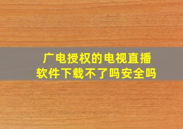 广电授权的电视直播软件下载不了吗安全吗