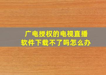 广电授权的电视直播软件下载不了吗怎么办