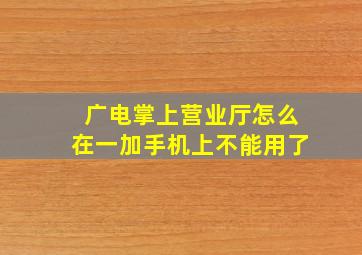 广电掌上营业厅怎么在一加手机上不能用了