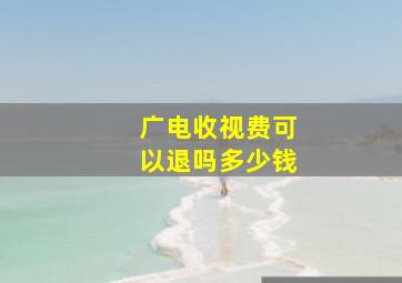 广电收视费可以退吗多少钱