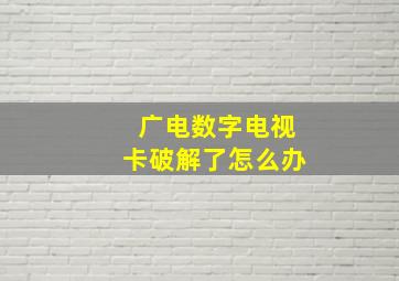 广电数字电视卡破解了怎么办