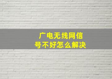 广电无线网信号不好怎么解决