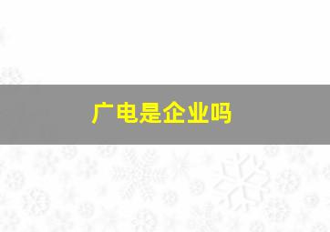 广电是企业吗